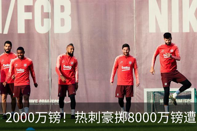 2000万镑！热刺豪掷8000万镑遭拒，曼城虎视眈眈，1亿天价谁能胜出